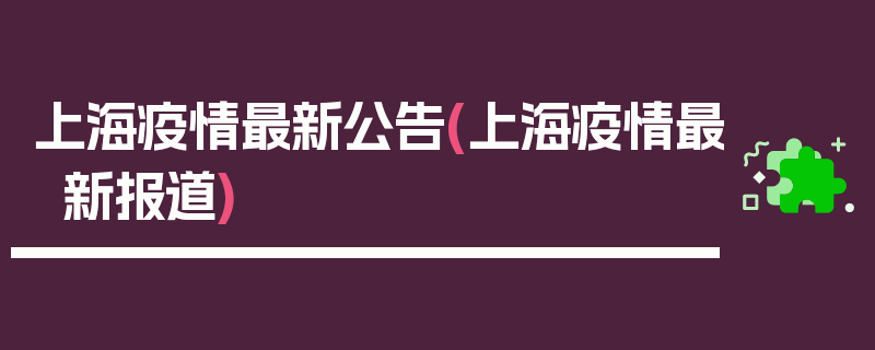 上海疫情最新公告(上海疫情最新报道)