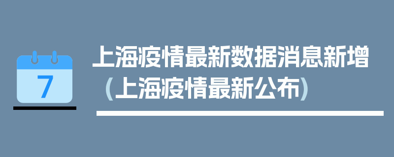上海疫情最新数据消息新增(上海疫情最新公布)