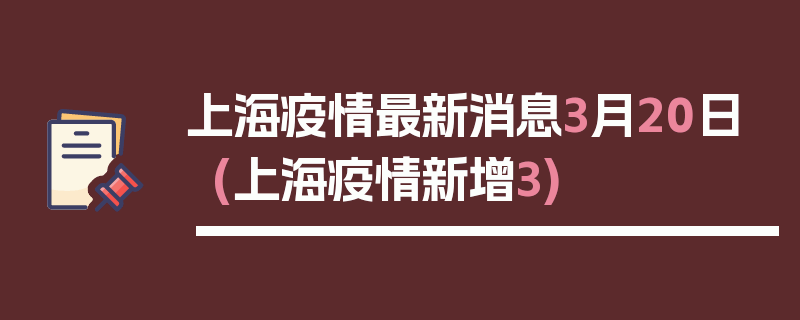 上海疫情最新消息3月20日(上海疫情新增3)