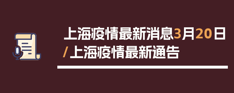 上海疫情最新消息3月20日/上海疫情最新通告