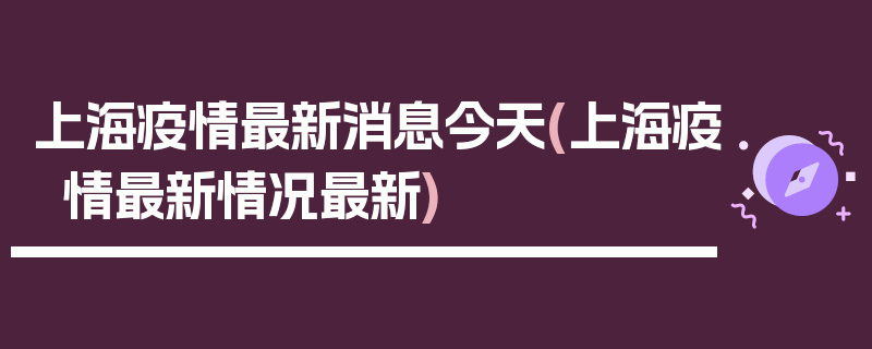 上海疫情最新消息今天(上海疫情最新情况最新)