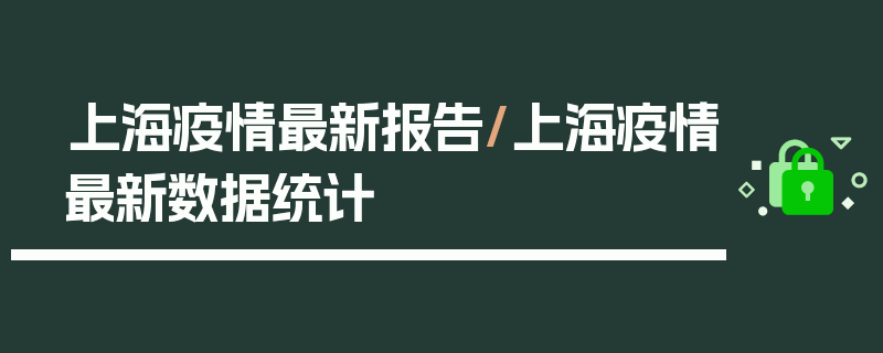 上海疫情最新报告/上海疫情最新数据统计