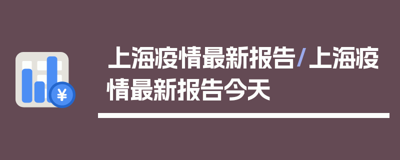 上海疫情最新报告/上海疫情最新报告今天