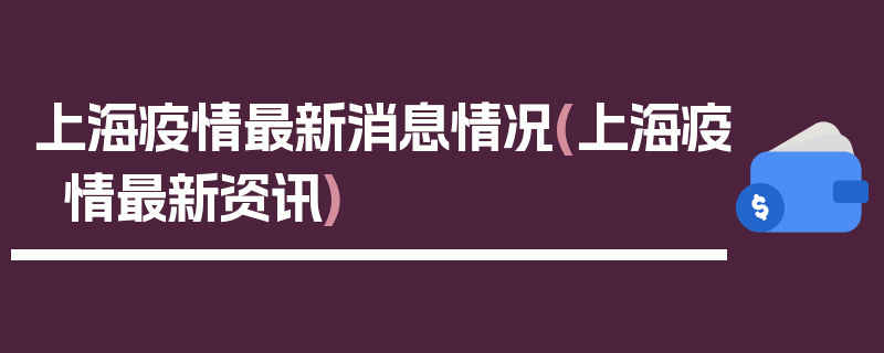 上海疫情最新消息情况(上海疫情最新资讯)