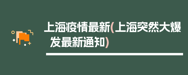 上海疫情最新(上海突然大爆发最新通知)