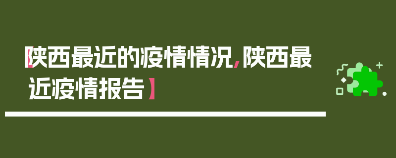 【陕西最近的疫情情况,陕西最近疫情报告】
