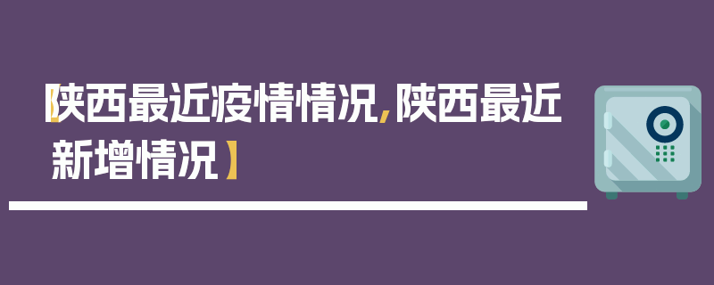 【陕西最近疫情情况,陕西最近新增情况】