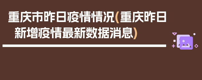 重庆市昨日疫情情况(重庆昨日新增疫情最新数据消息)