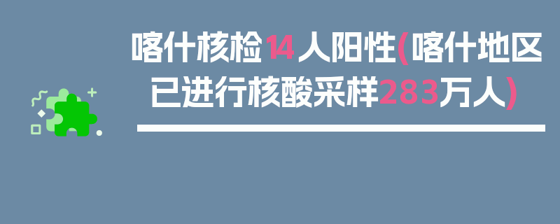 喀什核检14人阳性(喀什地区已进行核酸采样283万人)