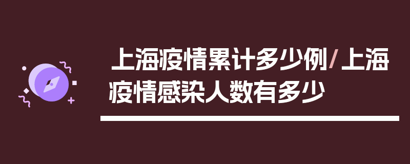 上海疫情累计多少例/上海疫情感染人数有多少