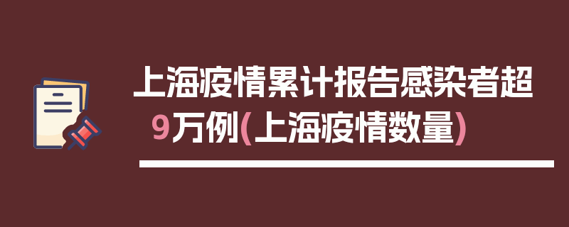 上海疫情累计报告感染者超9万例(上海疫情数量)