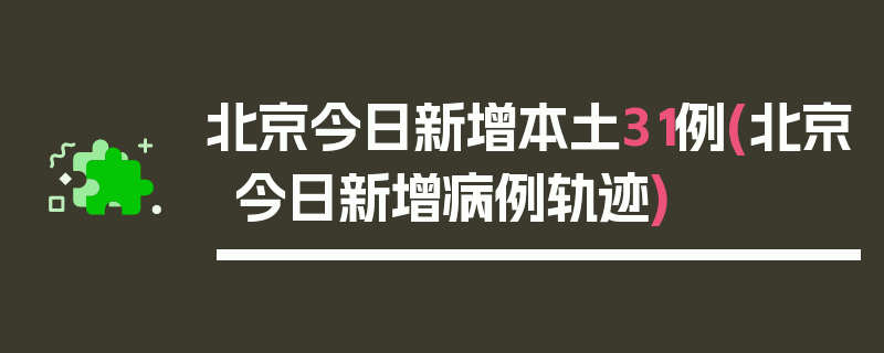 北京今日新增本土31例(北京今日新增病例轨迹)