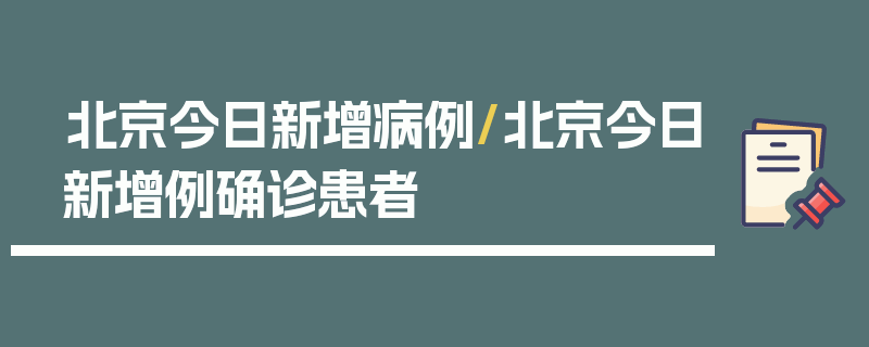 北京今日新增病例/北京今日新增例确诊患者