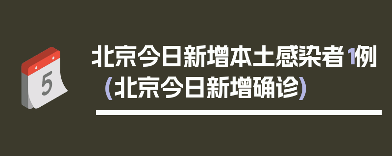 北京今日新增本土感染者1例(北京今日新增确诊)