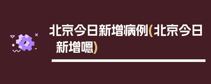 北京今日新增病例(北京今日新增嗯)