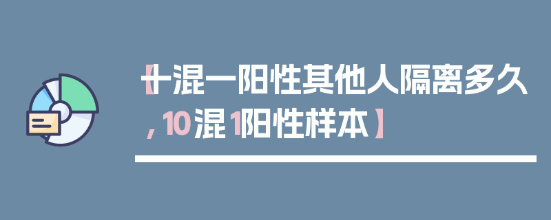 【十混一阳性其他人隔离多久,10混1阳性样本】
