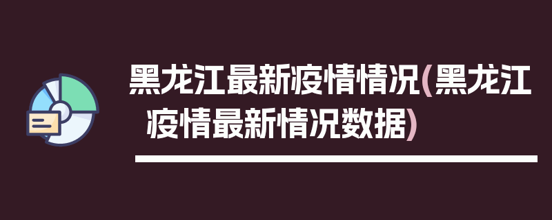 黑龙江最新疫情情况(黑龙江疫情最新情况数据)
