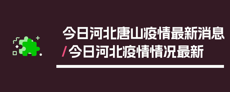 今日河北唐山疫情最新消息/今日河北疫情情况最新