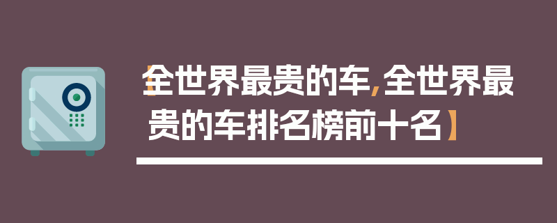 【全世界最贵的车,全世界最贵的车排名榜前十名】