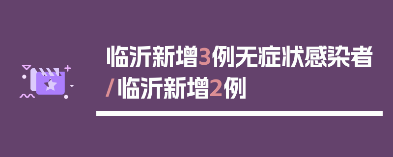 临沂新增3例无症状感染者/临沂新增2例