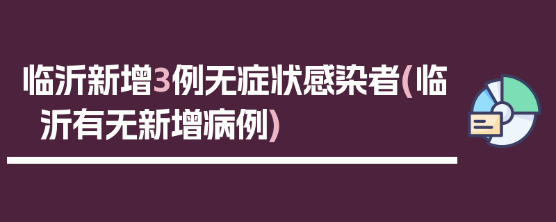 临沂新增3例无症状感染者(临沂有无新增病例)