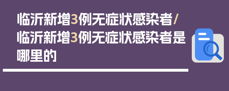 临沂新增3例无症状感染者/临沂新增3例无症状感染者是哪里的