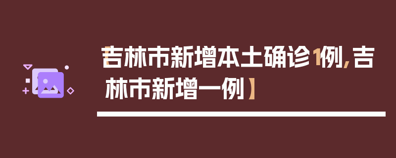 【吉林市新增本土确诊1例,吉林市新增一例】