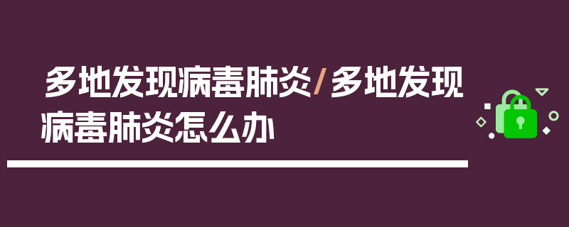 多地发现病毒肺炎/多地发现病毒肺炎怎么办