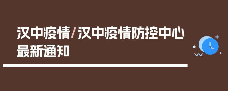 汉中疫情/汉中疫情防控中心最新通知