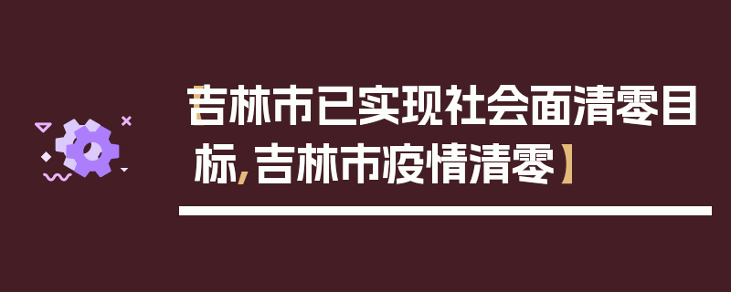 【吉林市已实现社会面清零目标,吉林市疫情清零】