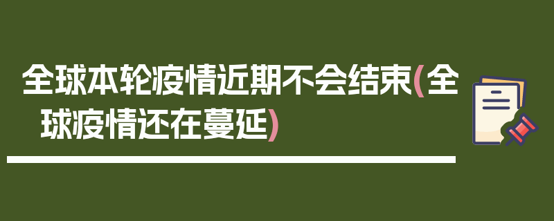 全球本轮疫情近期不会结束(全球疫情还在蔓延)