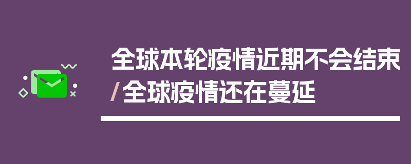 全球本轮疫情近期不会结束/全球疫情还在蔓延