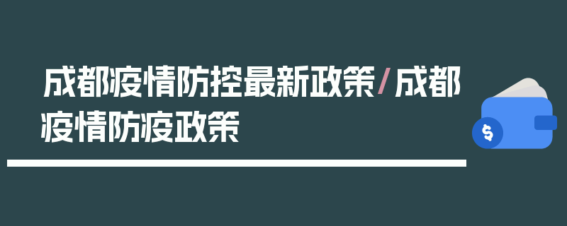 成都疫情防控最新政策/成都疫情防疫政策