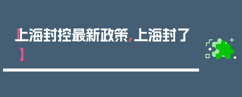 【上海封控最新政策,上海封了】