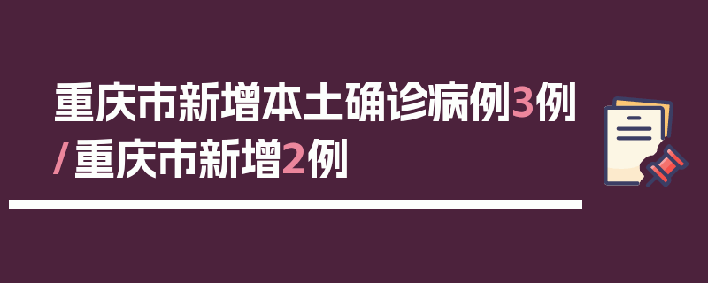 重庆市新增本土确诊病例3例/重庆市新增2例