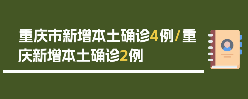 重庆市新增本土确诊4例/重庆新增本土确诊2例