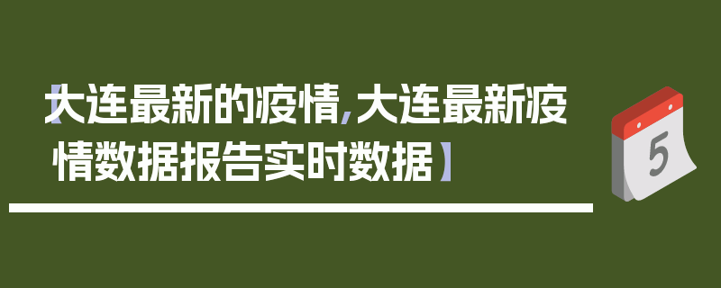 【大连最新的疫情,大连最新疫情数据报告实时数据】