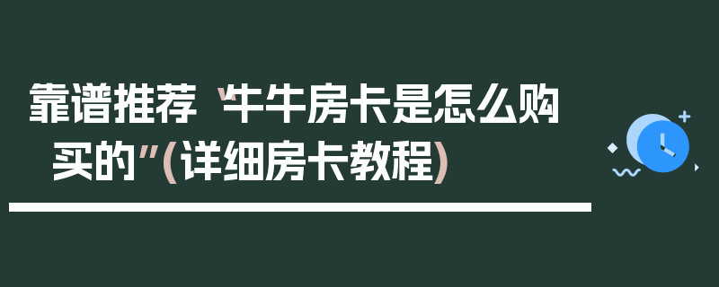 靠谱推荐“牛牛房卡是怎么购买的”(详细房卡教程)