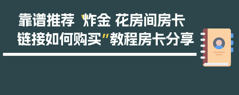 靠谱推荐“炸金·花房间房卡链接如何购买”教程房卡分享