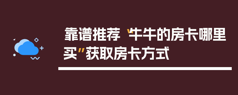 靠谱推荐“牛牛的房卡哪里买”获取房卡方式
