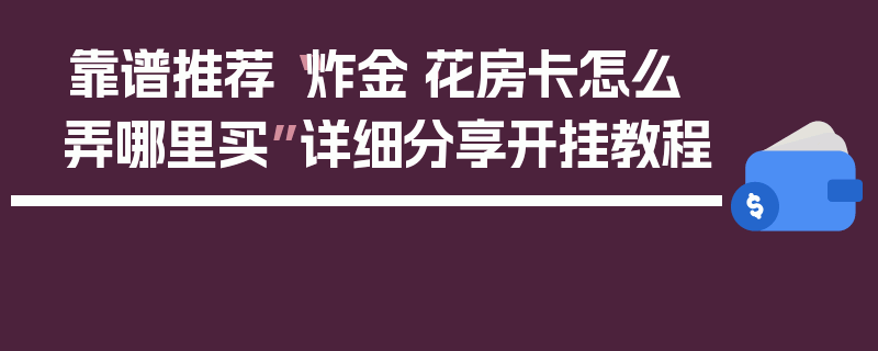靠谱推荐“炸金·花房卡怎么弄哪里买”详细分享开挂教程