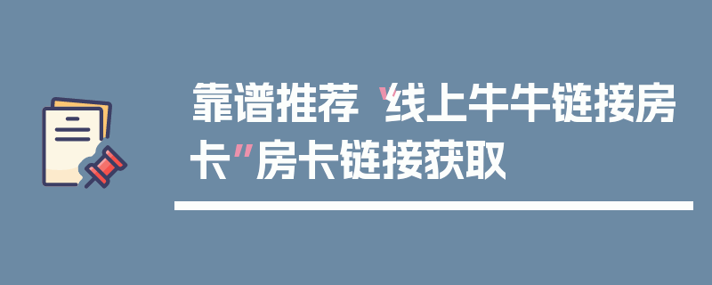 靠谱推荐“线上牛牛链接房卡”房卡链接获取