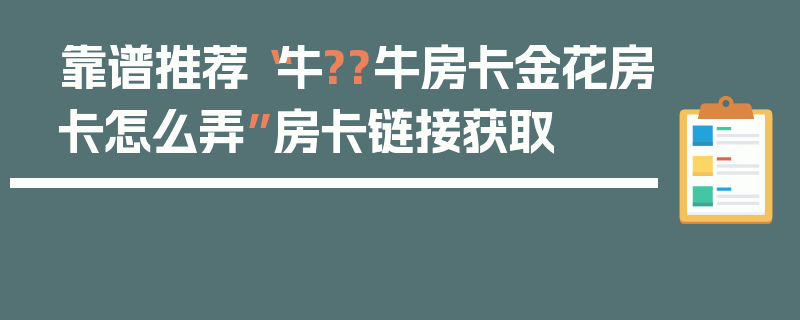 靠谱推荐“牛??牛房卡金花房卡怎么弄”房卡链接获取