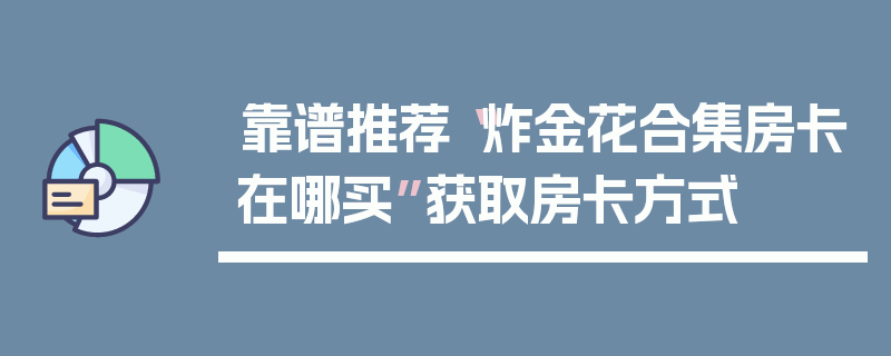 靠谱推荐“炸金花合集房卡在哪买”获取房卡方式