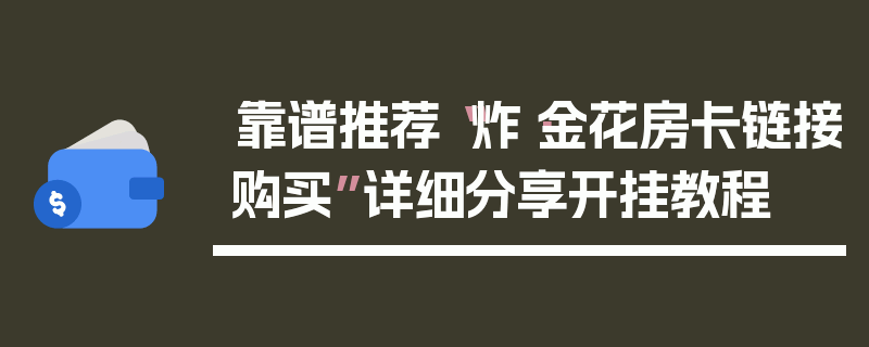 靠谱推荐“炸·金花房卡链接购买”详细分享开挂教程
