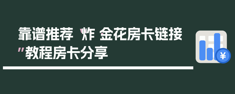 靠谱推荐“炸·金花房卡链接”教程房卡分享