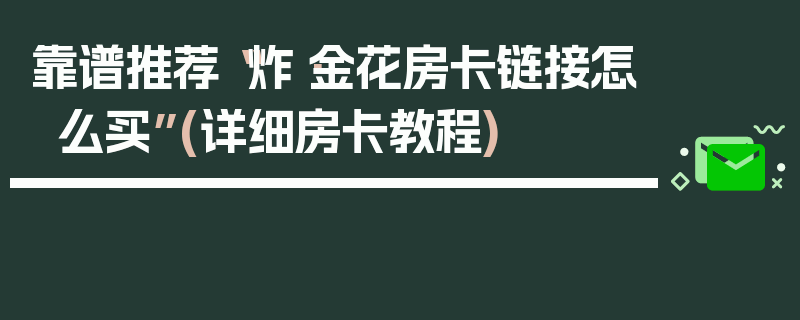 靠谱推荐“炸·金花房卡链接怎么买”(详细房卡教程)