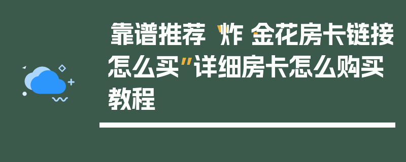 靠谱推荐“炸·金花房卡链接怎么买”详细房卡怎么购买教程