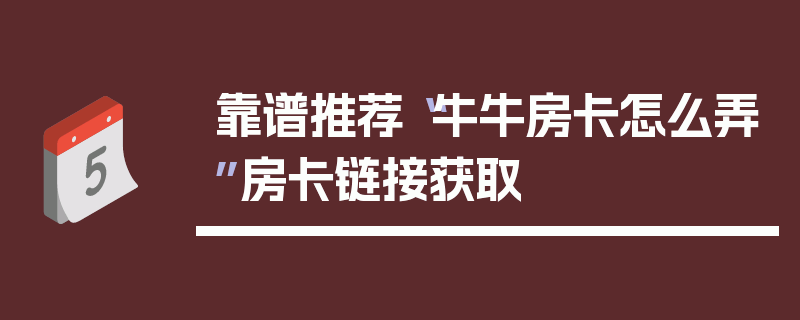 靠谱推荐“牛牛房卡怎么弄”房卡链接获取