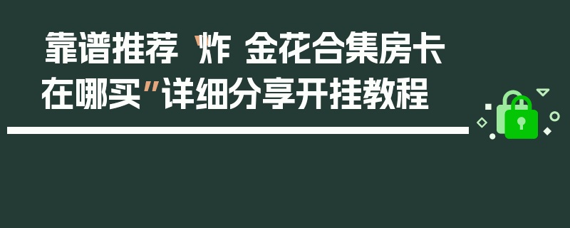 靠谱推荐“炸 金花合集房卡在哪买”详细分享开挂教程